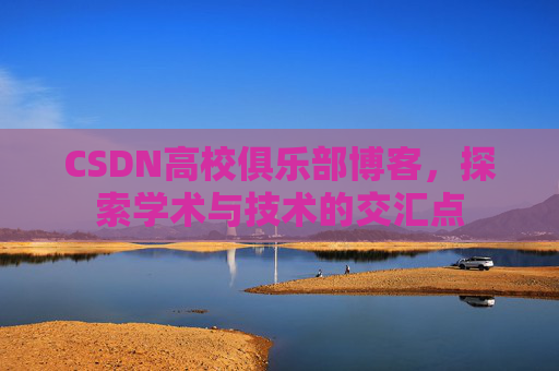CSDN高校俱乐部博客，探索学术与技术的交汇点
